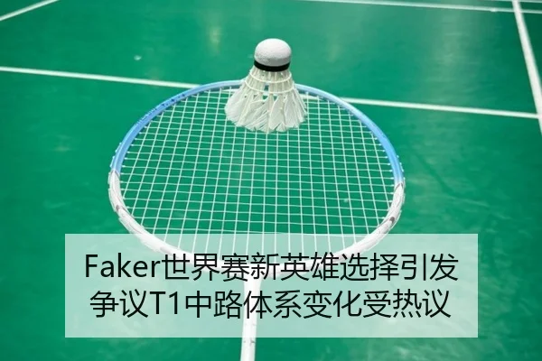 Faker世界赛新英雄选择引发争议T1中路体系变化受热议